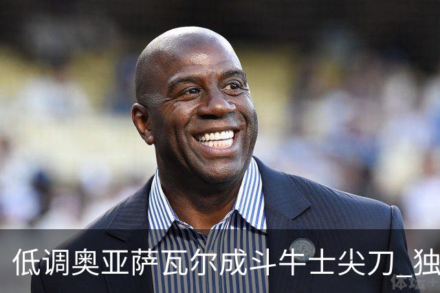 低调奥亚萨瓦尔成斗牛士尖刀 独进4球近四届最强表现