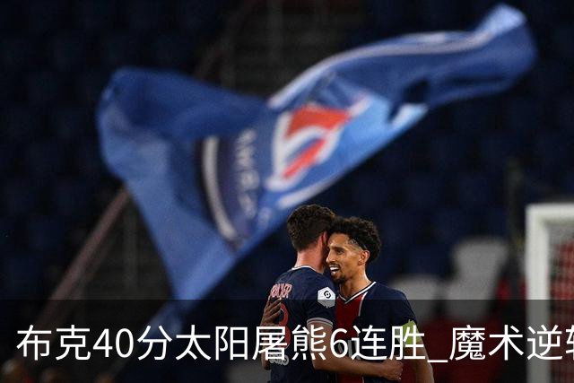 布克40分太阳屠熊6连胜 魔术逆转绿军6连胜