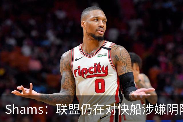 Shams：联盟仍在对快船涉嫌阴阳合同进行调查 已约谈小卡和他舅舅